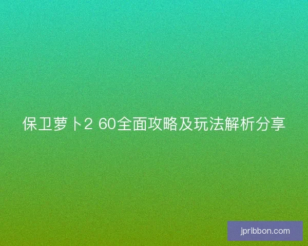 保卫萝卜2 60全面攻略及玩法解析分享