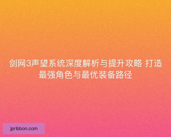 剑网3声望系统深度解析与提升攻略 打造最强角色与最优装备路径