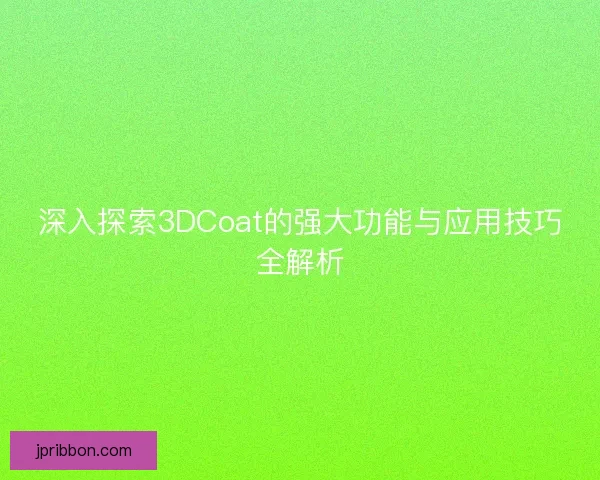 深入探索3DCoat的强大功能与应用技巧全解析