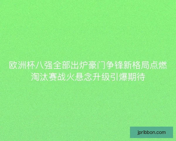欧洲杯八强全部出炉豪门争锋新格局点燃淘汰赛战火悬念升级引爆期待 欧洲杯八强全部出炉豪门争锋新格局点燃淘汰赛战火悬念升级引爆期待