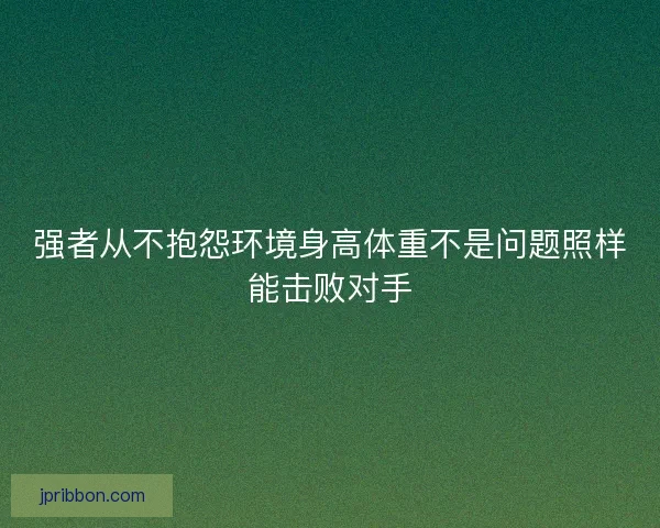 强者从不抱怨环境身高体重不是问题照样能击败对手