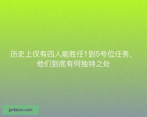 历史上仅有四人能胜任1到5号位任务，他们到底有何独特之处