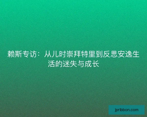 赖斯专访:从儿时崇拜特里到反思安逸生活的迷失与成长 赖斯专访:从儿时崇拜特里到反思安逸生活的迷失与成长
