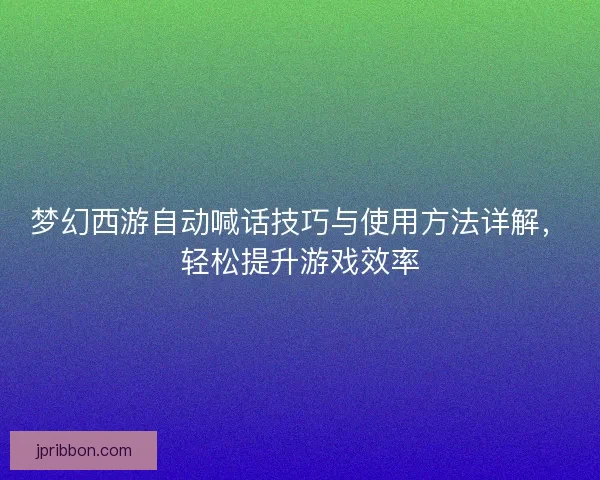 梦幻西游自动喊话技巧与使用方法详解，轻松提升游戏效率