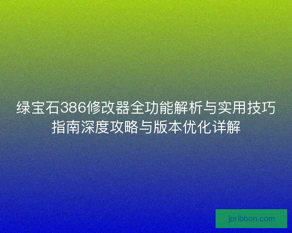 绿宝石386修改器全功能解析与实用技巧指南深度攻略与版本优化详解