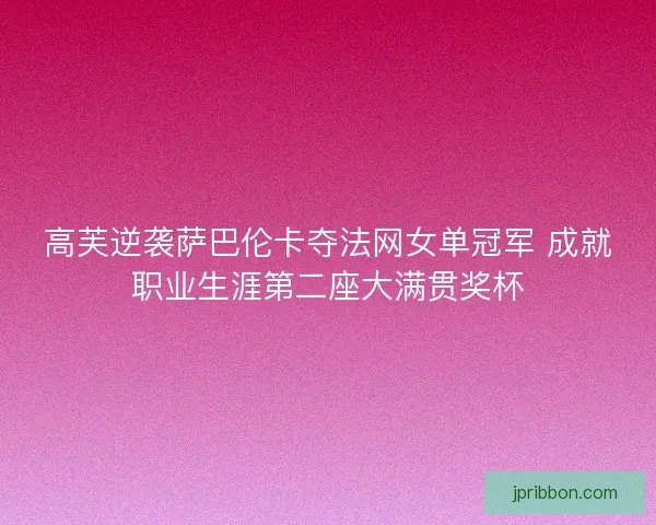 高芙逆袭萨巴伦卡夺法网女单冠军 成就职业生涯第二座大满贯奖杯 高芙逆袭萨巴伦卡夺法网女单冠军 成就职业生涯第二座大满贯奖杯