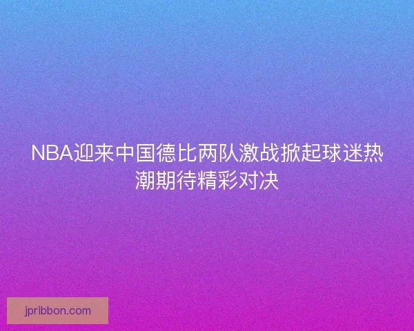 NBA迎来中国德比两队激战掀起球迷热潮期待精彩对决