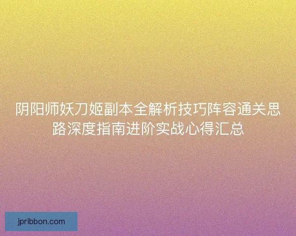 阴阳师妖刀姬副本全解析技巧阵容通关思路深度指南进阶实战心得汇总