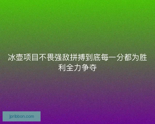 冰壶项目不畏强敌拼搏到底每一分都为胜利全力争夺