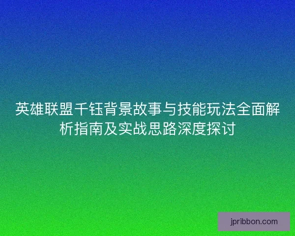 英雄联盟千钰背景故事与技能玩法全面解析指南及实战思路深度探讨