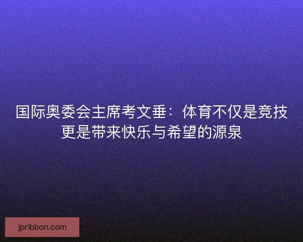 国际奥委会主席考文垂：体育不仅是竞技更是带来快乐与希望的源泉